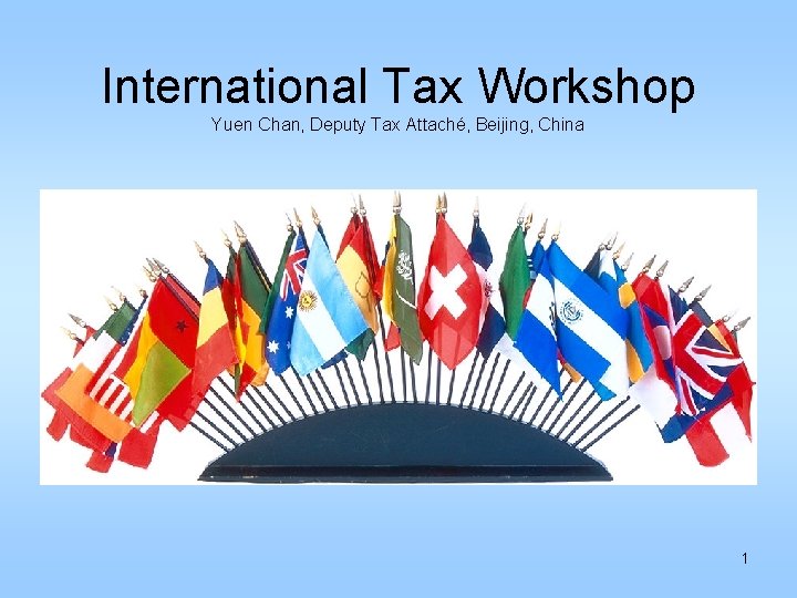 International Tax Workshop Yuen Chan, Deputy Tax Attaché, Beijing, China 1 