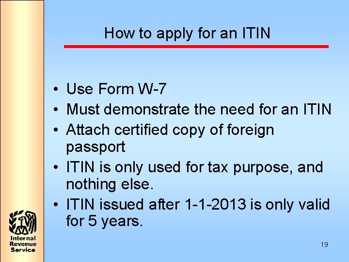 How to apply for an ITIN • Use Form W-7 • Must demonstrate the