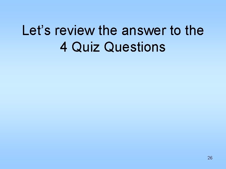 Let’s review the answer to the 4 Quiz Questions 26 