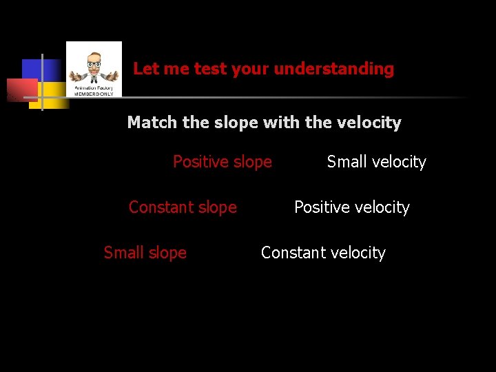 Let me test your understanding Match the slope with the velocity Positive slope Constant