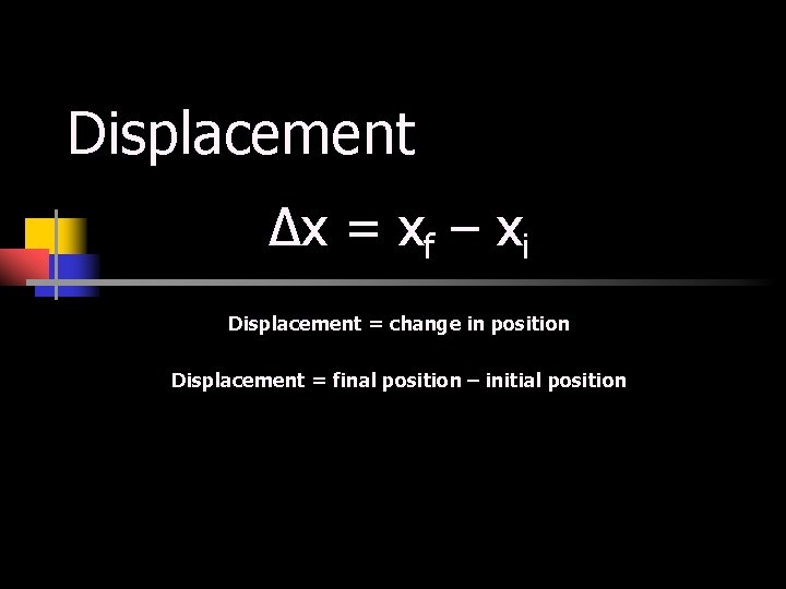 Displacement Δx = xf – xi Displacement = change in position Displacement = final