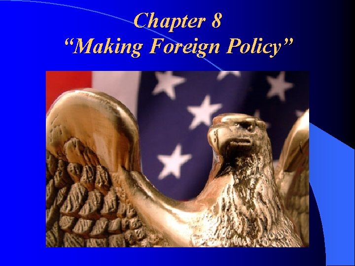 Chapter 8 “Making Foreign Policy” 