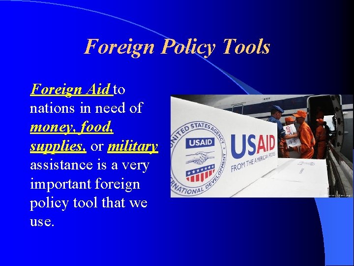 Foreign Policy Tools Foreign Aid to nations in need of money, food, supplies, or