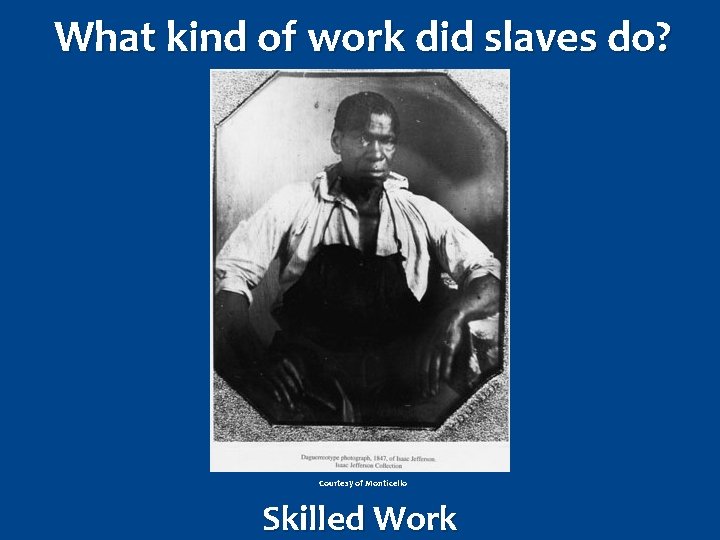 What kind of work did slaves do? Courtesy of Monticello Skilled Work 