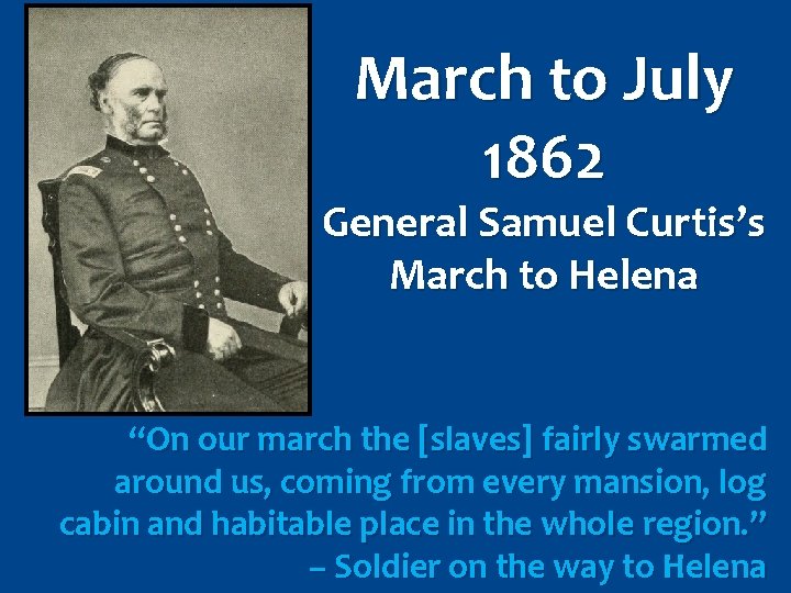 March to July 1862 General Samuel Curtis’s March to Helena “On our march the