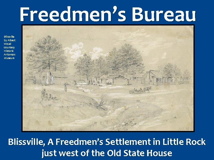 Freedmen’s Bureau Blissville by Albert Waud courtesy Historic Arkansas Museum Blissville, A Freedmen’s Settlement