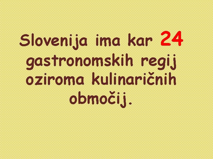Slovenija ima kar 24 gastronomskih regij oziroma kulinaričnih območij. 