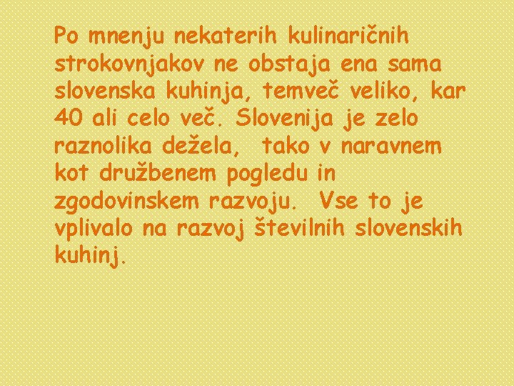 Po mnenju nekaterih kulinaričnih strokovnjakov ne obstaja ena sama slovenska kuhinja, temveč veliko, kar