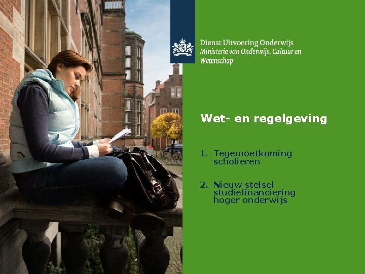 Wet- en regelgeving 1. Tegemoetkoming scholieren 2. Nieuw stelsel studiefinanciering hoger onderwijs 