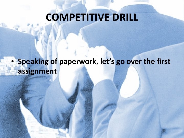 COMPETITIVE DRILL • Speaking of paperwork, let’s go over the first assignment 