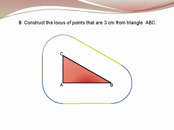 9 Construct the locus of points that are 3 cm from triangle ABC. C