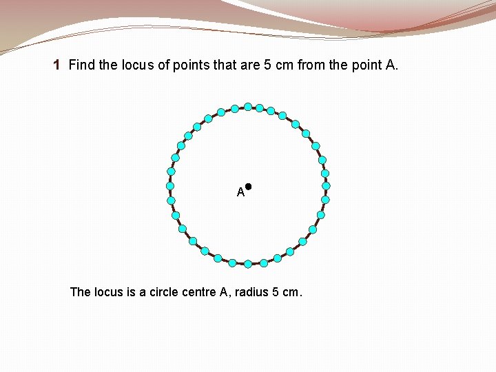 1 Find the locus of points that are 5 cm from the point A.