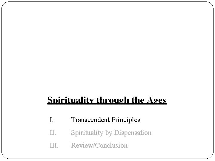 Spirituality through the Ages I. Transcendent Principles II. Spirituality by Dispensation III. Review/Conclusion 