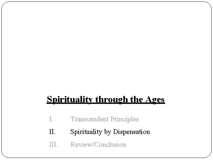 Spirituality through the Ages I. Transcendent Principles II. Spirituality by Dispensation III. Review/Conclusion 