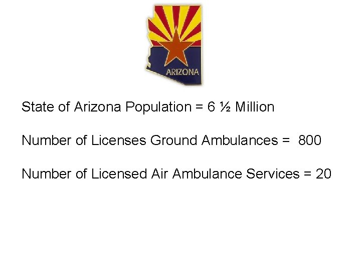 State of Arizona Population = 6 ½ Million Number of Licenses Ground Ambulances =