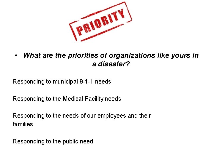  • What are the priorities of organizations like yours in a disaster? Responding
