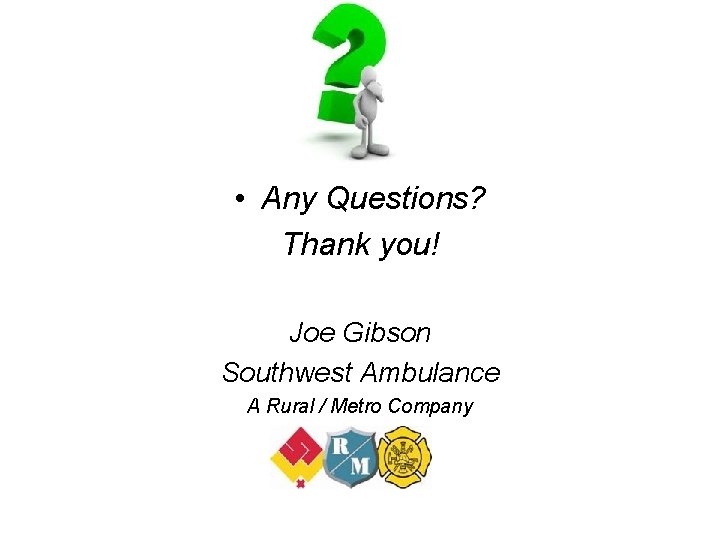  • Any Questions? Thank you! Joe Gibson Southwest Ambulance A Rural / Metro