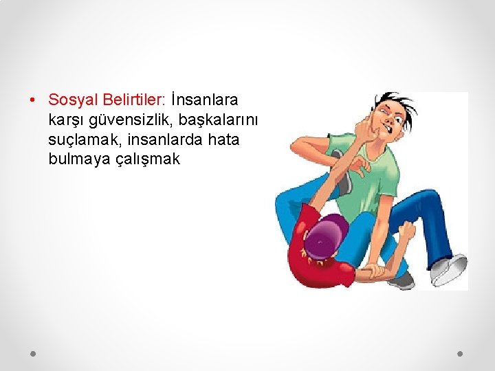  • Sosyal Belirtiler: İnsanlara karşı güvensizlik, başkalarını suçlamak, insanlarda hata bulmaya çalışmak 