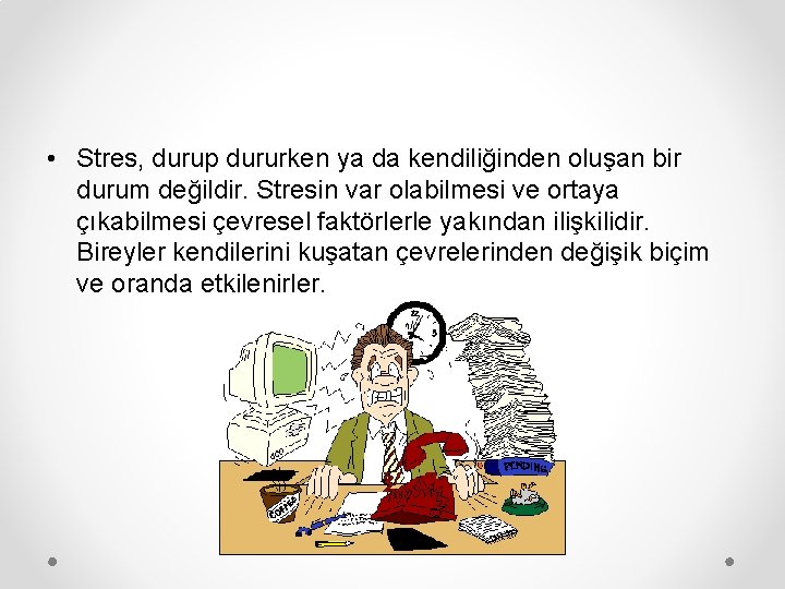  • Stres, durup dururken ya da kendiliğinden oluşan bir durum değildir. Stresin var