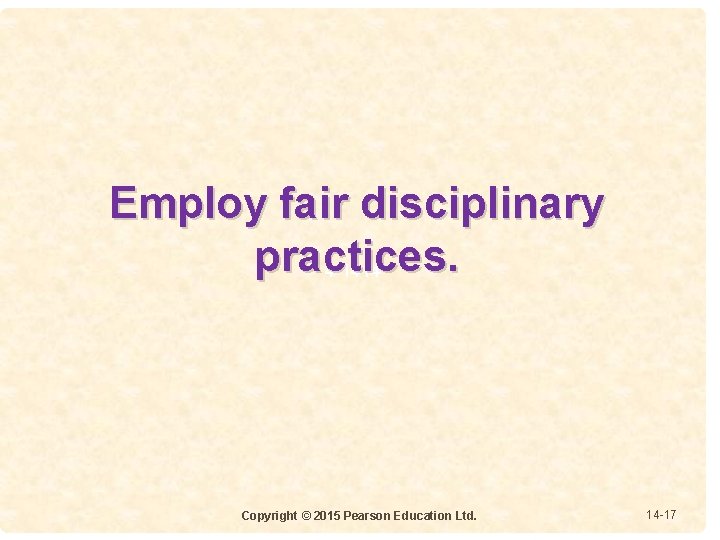 Employ fair disciplinary practices. 4 -1414 Copyright © 2015 Pearson Education Ltd. 14 -17