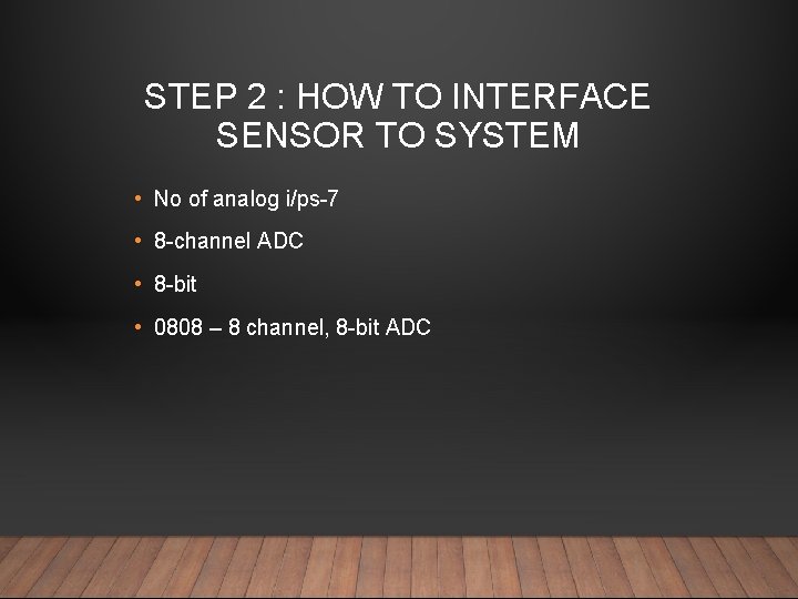 STEP 2 : HOW TO INTERFACE SENSOR TO SYSTEM • No of analog i/ps-7