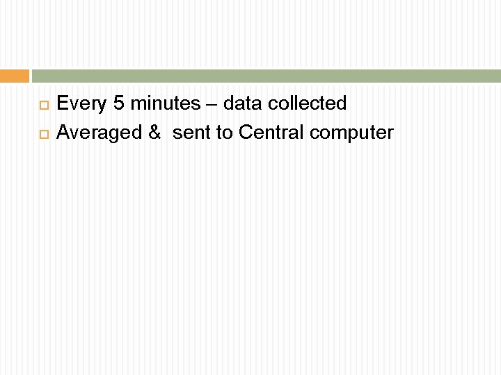  Every 5 minutes – data collected Averaged & sent to Central computer 