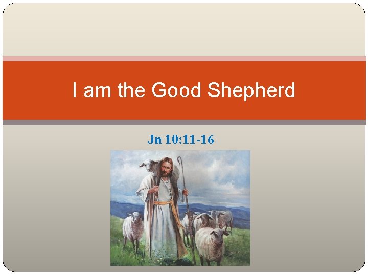 I am the Good Shepherd Jn 10: 11 -16 