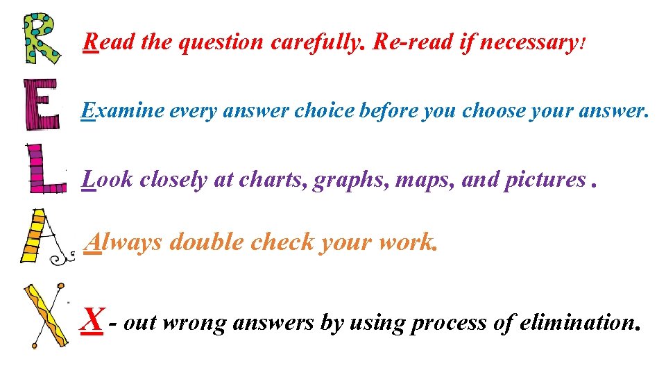 Read the question carefully. Re-read if necessary! Examine every answer choice before you choose