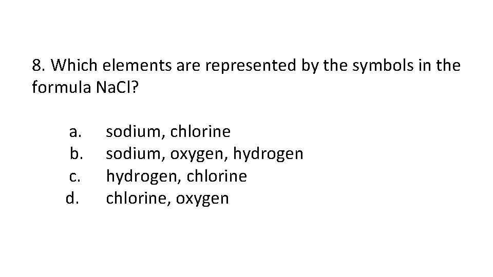 8. Which elements are represented by the symbols in the formula Na. Cl? a.