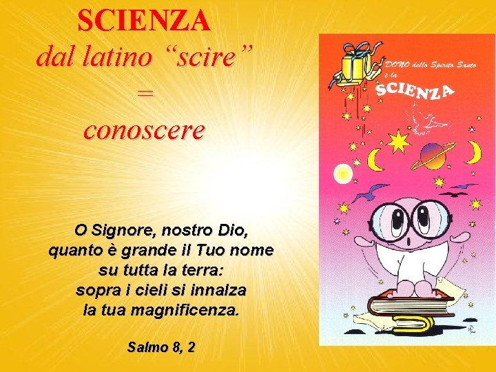 SCIENZA dal latino “scire” = conoscere O Signore, nostro Dio, quanto è grande il