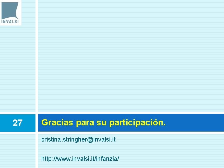 27 Gracias para su participación. cristina. stringher@invalsi. it http: //www. invalsi. it/infanzia/ 