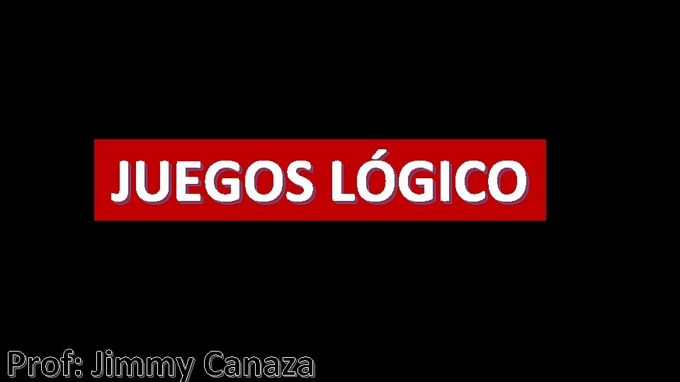 JUEGOS LÓGICO Prof: Jimmy Canaza 