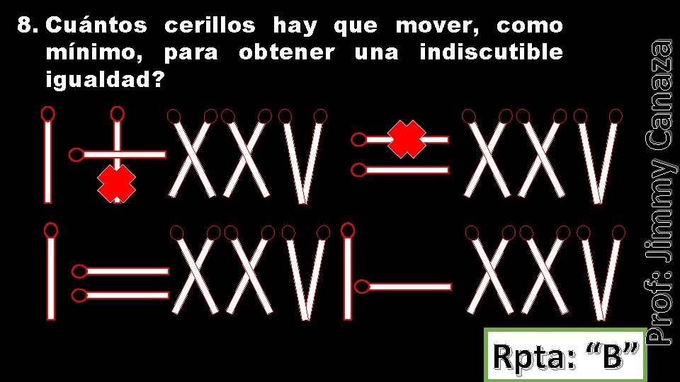 Prof: Jimmy Canaza 8. Cuántos cerillos hay que mover, como mínimo, para obtener una