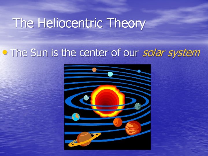 The Heliocentric Theory • The Sun is the center of our solar system The Heliocentric Theory • The Sun is the center of our solar system