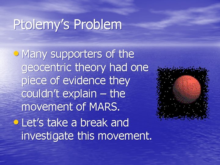 Ptolemy’s Problem • Many supporters of the geocentric theory had one piece of evidence Ptolemy’s Problem • Many supporters of the geocentric theory had one piece of evidence