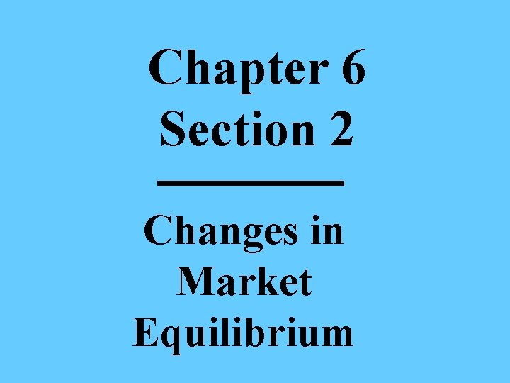 Chapter 6 Section 2 Changes in Market Equilibrium 
