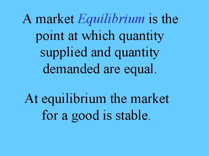 A market Equilibrium is the point at which quantity supplied and quantity demanded are