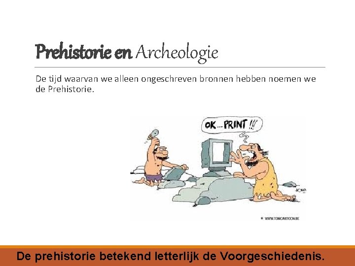 Prehistorie en Archeologie De tijd waarvan we alleen ongeschreven bronnen hebben noemen we de