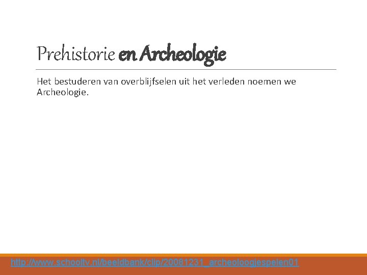 Prehistorie en Archeologie Het bestuderen van overblijfselen uit het verleden noemen we Archeologie. http: