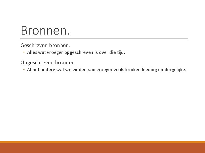 Bronnen. Geschreven bronnen. ◦ Alles wat vroeger opgeschreven is over die tijd. Ongeschreven bronnen.