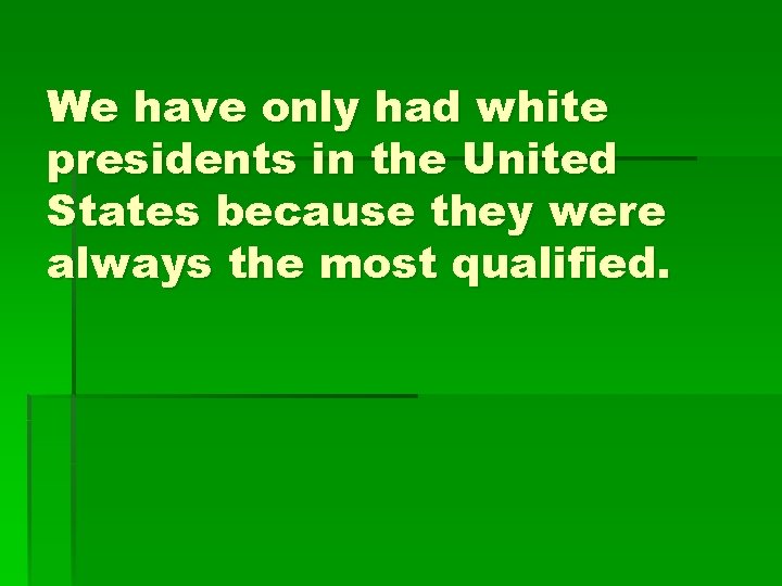 We have only had white presidents in the United States because they were always