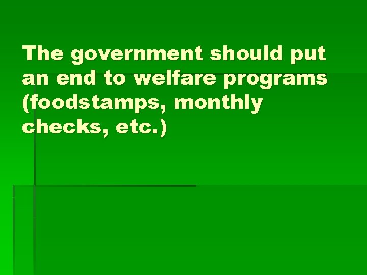 The government should put an end to welfare programs (foodstamps, monthly checks, etc. )