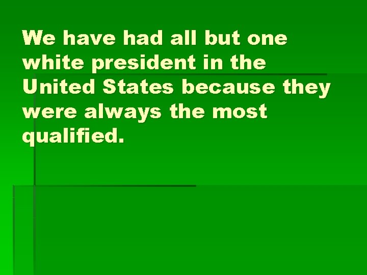 We have had all but one white president in the United States because they