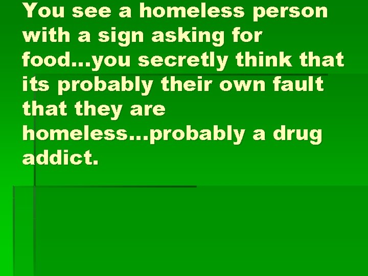 You see a homeless person with a sign asking for food…you secretly think that