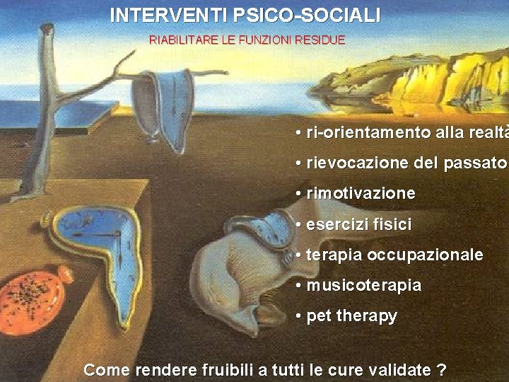 INTERVENTI PSICO-SOCIALI RIABILITARE LE FUNZIONI RESIDUE • ri-orientamento alla realtà • rievocazione del passato