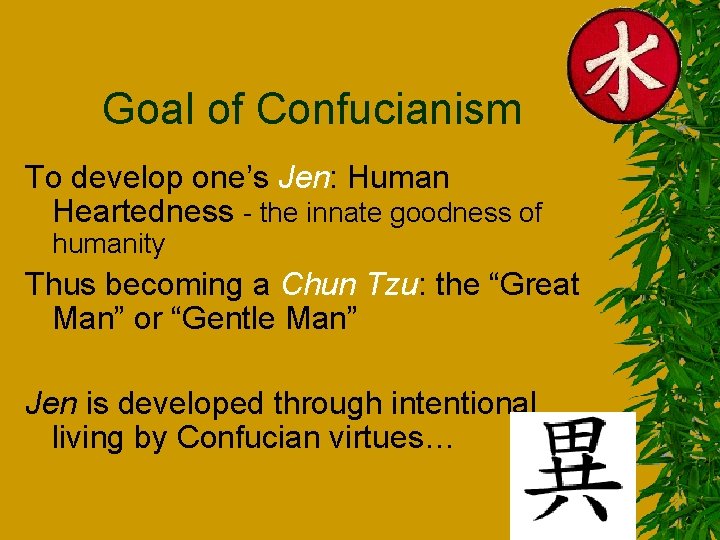 Goal of Confucianism To develop one’s Jen: Human Heartedness - the innate goodness of