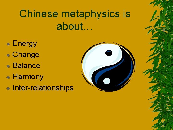 Chinese metaphysics is about… Energy Change Balance Harmony Inter-relationships 