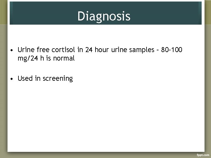 Diagnosis • Urine free cortisol in 24 hour urine samples – 80 -100 mg/24