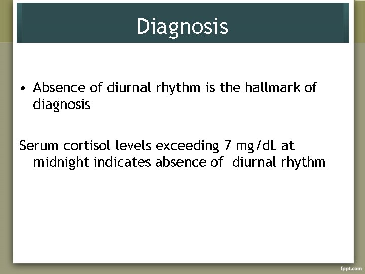 Diagnosis • Absence of diurnal rhythm is the hallmark of diagnosis Serum cortisol levels