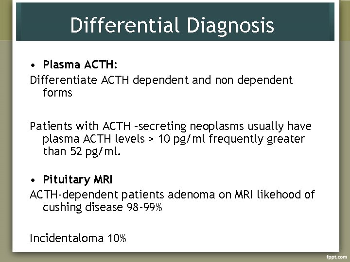 Differential Diagnosis • Plasma ACTH: Differentiate ACTH dependent and non dependent forms Patients with